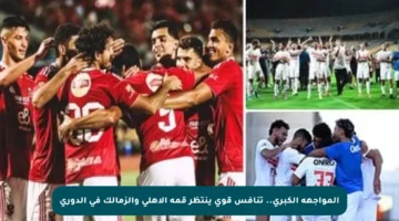المواجهة الكبرى.. تنافس قوي ينتظر قمة الأهلي والزمالك في الدوري